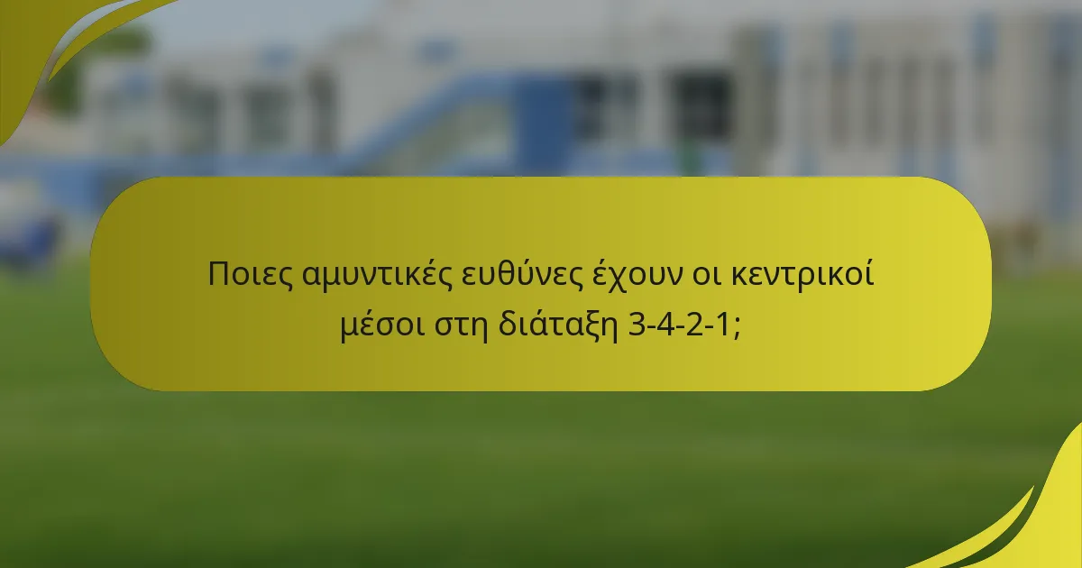 Ποιες αμυντικές ευθύνες έχουν οι κεντρικοί μέσοι στη διάταξη 3-4-2-1;