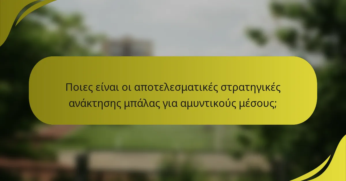 Ποιες είναι οι αποτελεσματικές στρατηγικές ανάκτησης μπάλας για αμυντικούς μέσους;