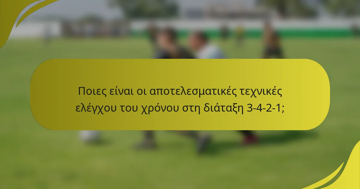 Ποιες είναι οι αποτελεσματικές τεχνικές ελέγχου του χρόνου στη διάταξη 3-4-2-1;