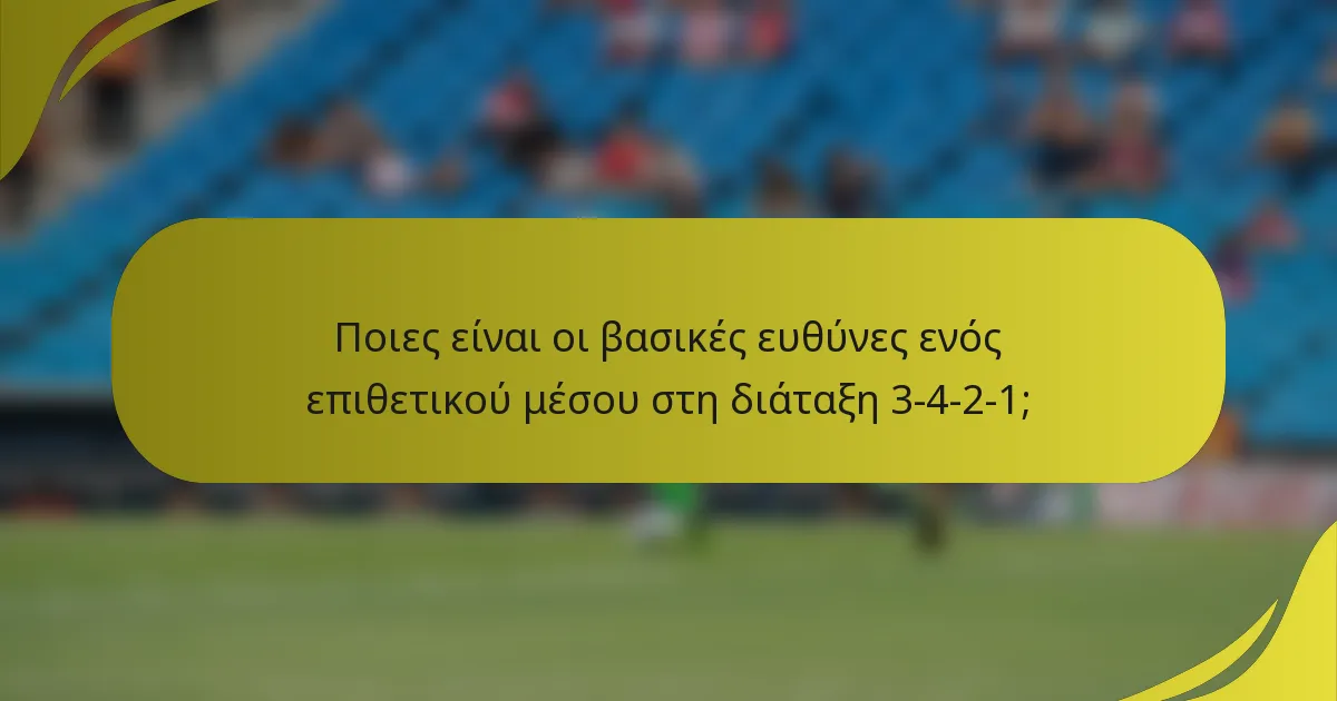 Ποιες είναι οι βασικές ευθύνες ενός επιθετικού μέσου στη διάταξη 3-4-2-1;