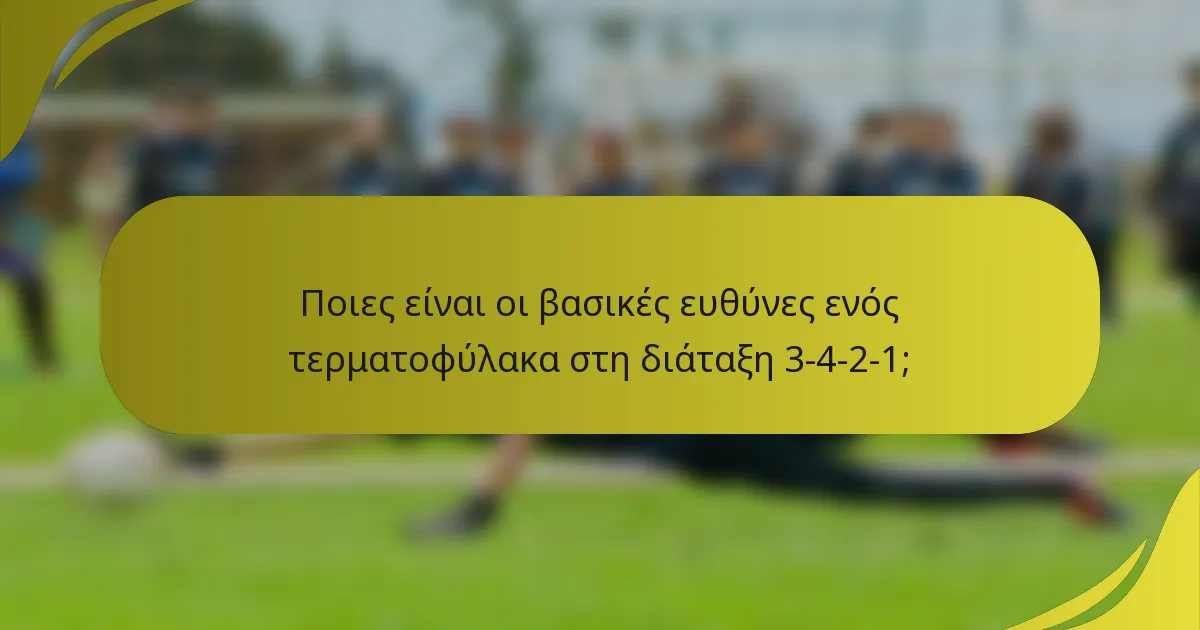 Ποιες είναι οι βασικές ευθύνες ενός τερματοφύλακα στη διάταξη 3-4-2-1;