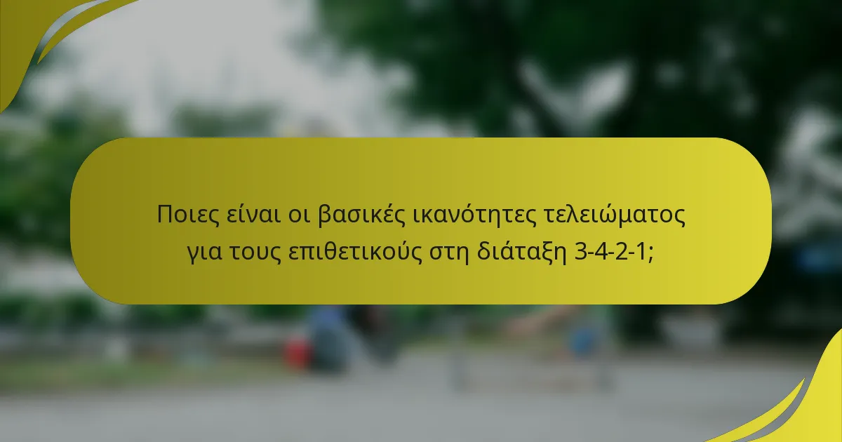 Ποιες είναι οι βασικές ικανότητες τελειώματος για τους επιθετικούς στη διάταξη 3-4-2-1;
