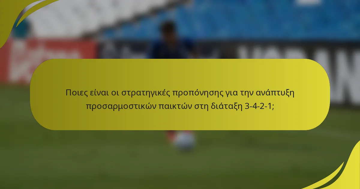 Ποιες είναι οι στρατηγικές προπόνησης για την ανάπτυξη προσαρμοστικών παικτών στη διάταξη 3-4-2-1;