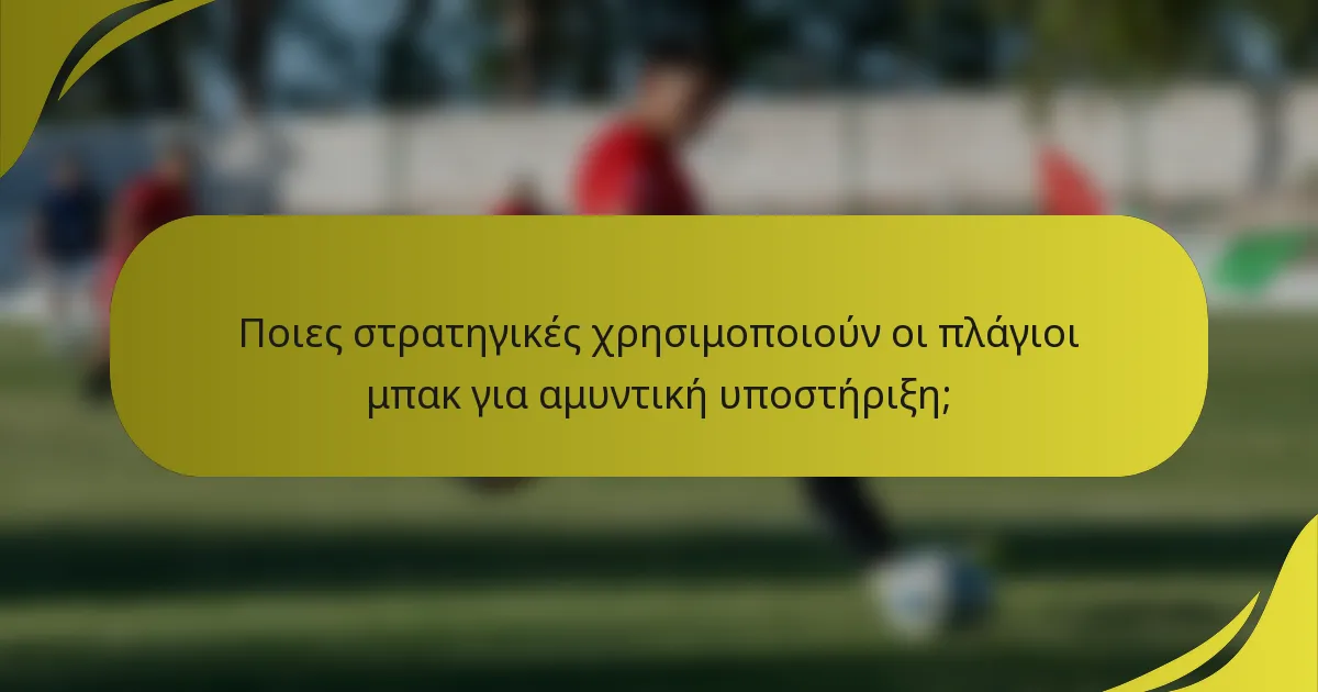 Ποιες στρατηγικές χρησιμοποιούν οι πλάγιοι μπακ για αμυντική υποστήριξη;