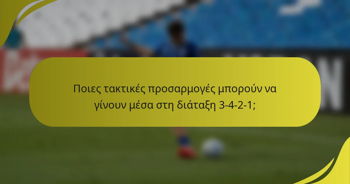 Ποιες τακτικές προσαρμογές μπορούν να γίνουν μέσα στη διάταξη 3-4-2-1;