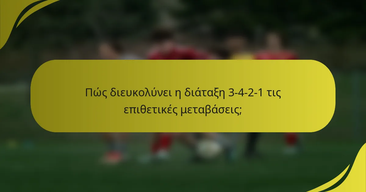 Πώς διευκολύνει η διάταξη 3-4-2-1 τις επιθετικές μεταβάσεις;