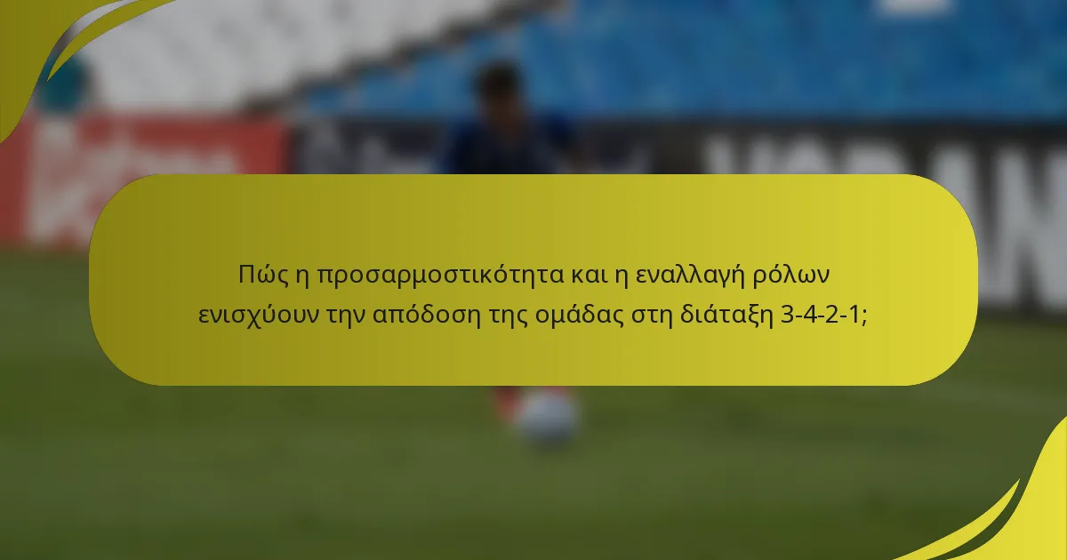 Πώς η προσαρμοστικότητα και η εναλλαγή ρόλων ενισχύουν την απόδοση της ομάδας στη διάταξη 3-4-2-1;