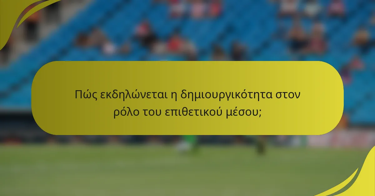 Πώς εκδηλώνεται η δημιουργικότητα στον ρόλο του επιθετικού μέσου;