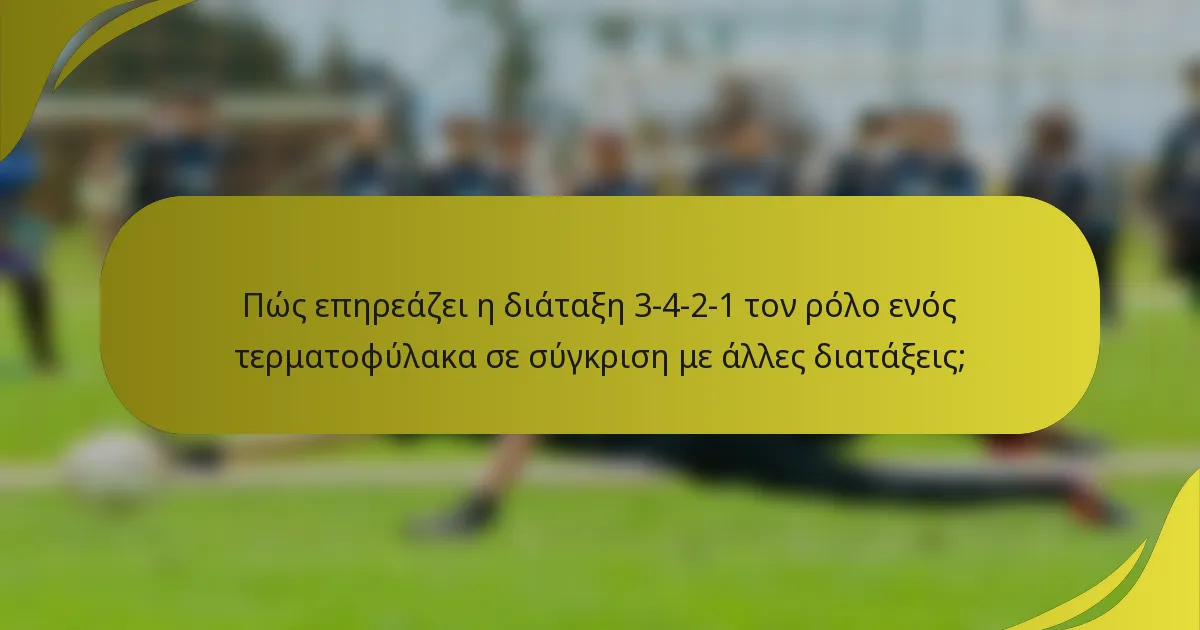 Πώς επηρεάζει η διάταξη 3-4-2-1 τον ρόλο ενός τερματοφύλακα σε σύγκριση με άλλες διατάξεις;