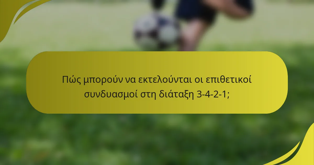 Πώς μπορούν να εκτελούνται οι επιθετικοί συνδυασμοί στη διάταξη 3-4-2-1;