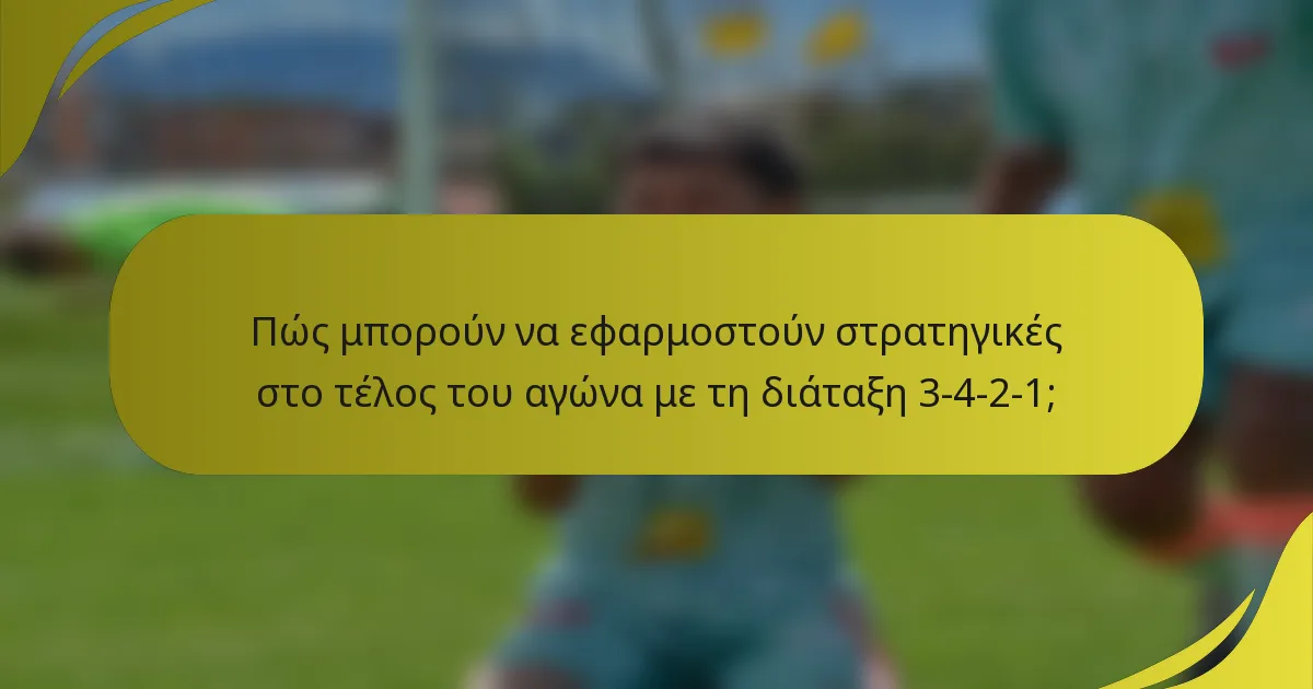 Πώς μπορούν να εφαρμοστούν στρατηγικές στο τέλος του αγώνα με τη διάταξη 3-4-2-1;