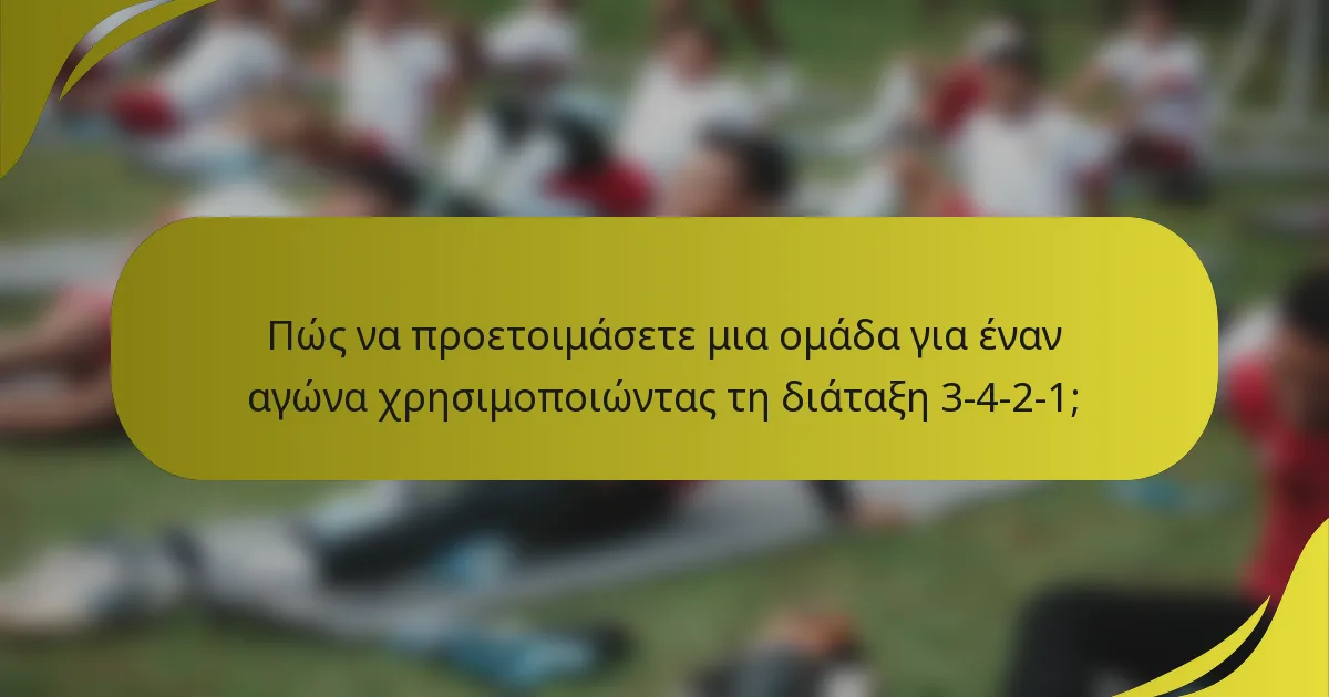 Πώς να προετοιμάσετε μια ομάδα για έναν αγώνα χρησιμοποιώντας τη διάταξη 3-4-2-1;